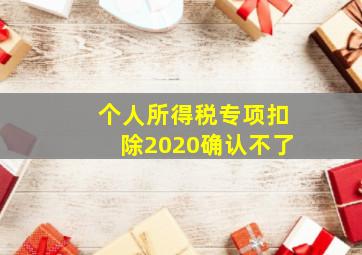 个人所得税专项扣除2020确认不了