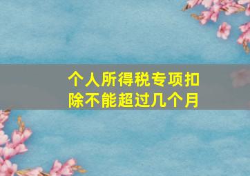 个人所得税专项扣除不能超过几个月