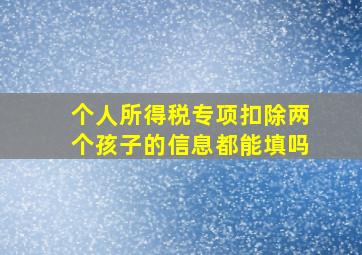 个人所得税专项扣除两个孩子的信息都能填吗