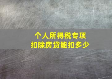 个人所得税专项扣除房贷能扣多少