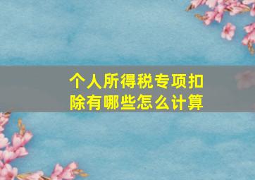 个人所得税专项扣除有哪些怎么计算