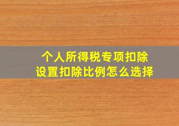 个人所得税专项扣除设置扣除比例怎么选择