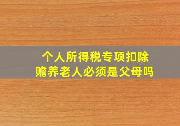 个人所得税专项扣除赡养老人必须是父母吗