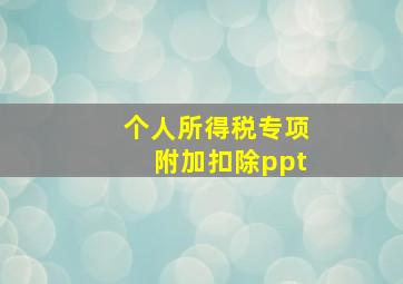 个人所得税专项附加扣除ppt