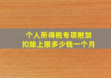 个人所得税专项附加扣除上限多少钱一个月