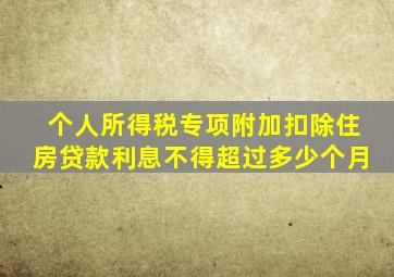 个人所得税专项附加扣除住房贷款利息不得超过多少个月