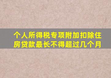 个人所得税专项附加扣除住房贷款最长不得超过几个月