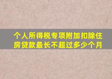 个人所得税专项附加扣除住房贷款最长不超过多少个月