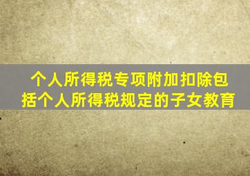 个人所得税专项附加扣除包括个人所得税规定的子女教育