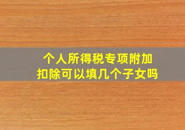 个人所得税专项附加扣除可以填几个子女吗