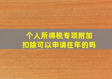 个人所得税专项附加扣除可以申请往年的吗