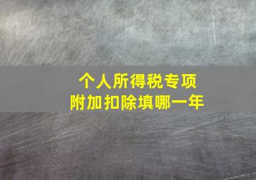 个人所得税专项附加扣除填哪一年