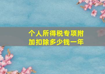 个人所得税专项附加扣除多少钱一年