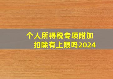 个人所得税专项附加扣除有上限吗2024