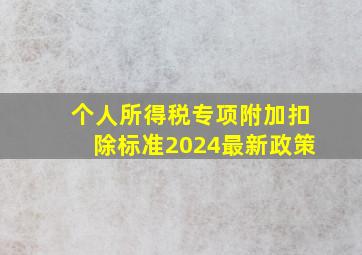 个人所得税专项附加扣除标准2024最新政策