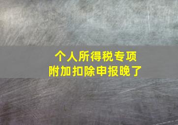 个人所得税专项附加扣除申报晚了