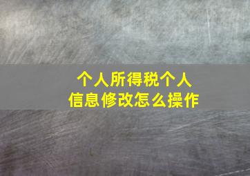 个人所得税个人信息修改怎么操作