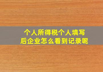 个人所得税个人填写后企业怎么看到记录呢