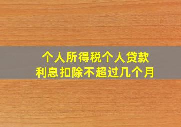 个人所得税个人贷款利息扣除不超过几个月