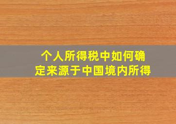 个人所得税中如何确定来源于中国境内所得