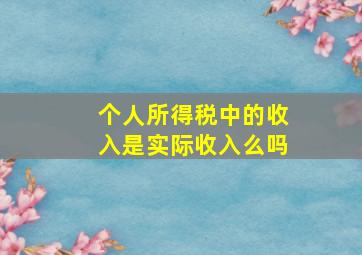 个人所得税中的收入是实际收入么吗