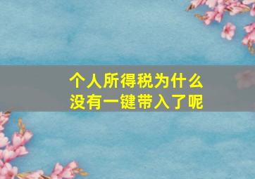 个人所得税为什么没有一键带入了呢