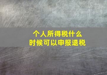 个人所得税什么时候可以申报退税