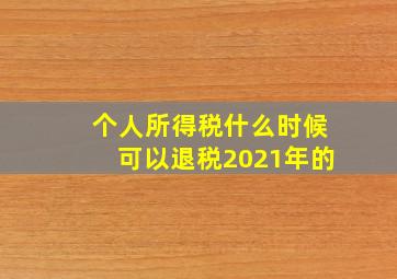 个人所得税什么时候可以退税2021年的