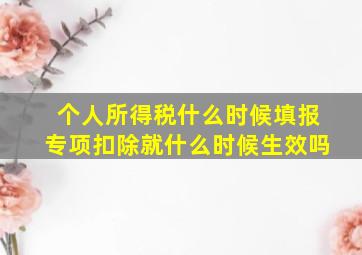 个人所得税什么时候填报专项扣除就什么时候生效吗