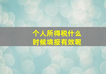 个人所得税什么时候填报有效呢