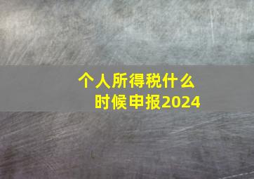 个人所得税什么时候申报2024