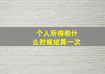 个人所得税什么时候结算一次