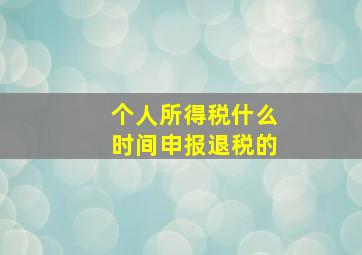 个人所得税什么时间申报退税的