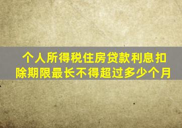 个人所得税住房贷款利息扣除期限最长不得超过多少个月