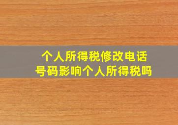 个人所得税修改电话号码影响个人所得税吗