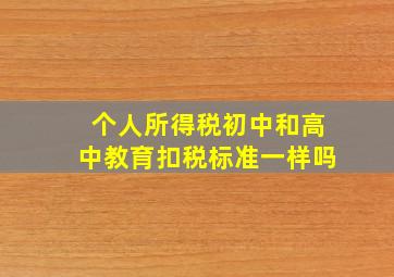 个人所得税初中和高中教育扣税标准一样吗