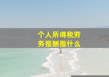 个人所得税劳务报酬指什么