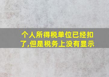 个人所得税单位已经扣了,但是税务上没有显示