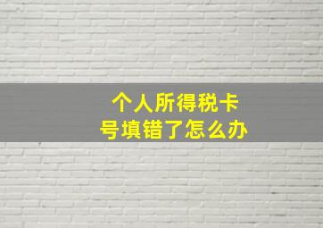 个人所得税卡号填错了怎么办