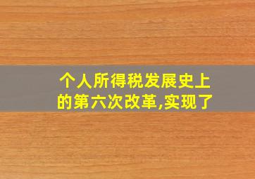 个人所得税发展史上的第六次改革,实现了