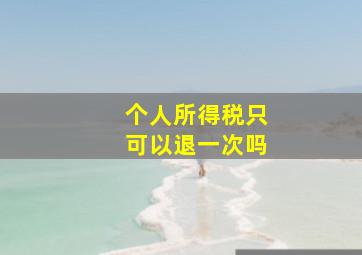 个人所得税只可以退一次吗