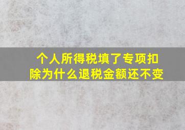 个人所得税填了专项扣除为什么退税金额还不变