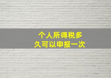 个人所得税多久可以申报一次