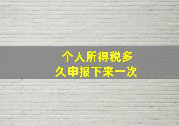 个人所得税多久申报下来一次