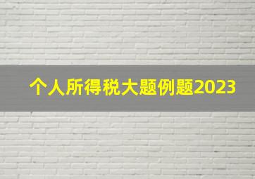 个人所得税大题例题2023