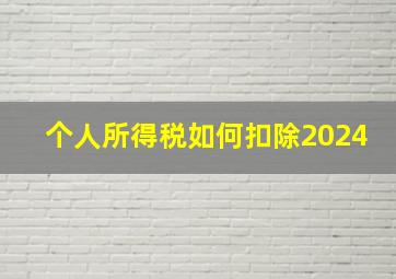 个人所得税如何扣除2024