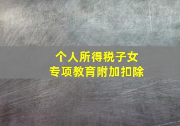 个人所得税子女专项教育附加扣除