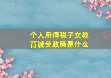 个人所得税子女教育减免政策是什么