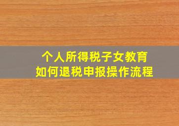 个人所得税子女教育如何退税申报操作流程