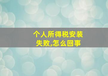 个人所得税安装失败,怎么回事